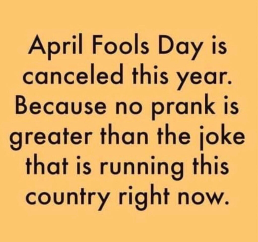 April Fools' Day is canceled this year because joke is running the country